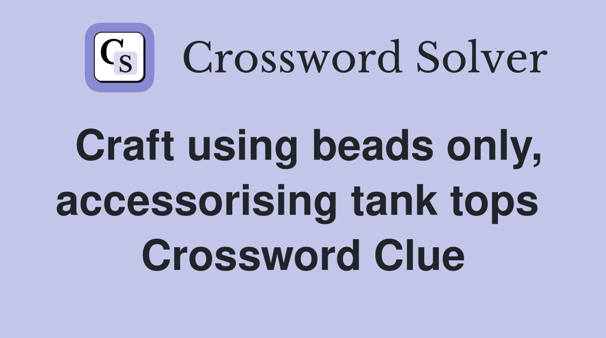 Craft using beads only, accessorising tank tops  Crossword Clue