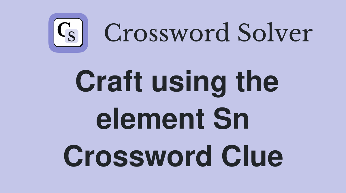 Craft using the element Sn Crossword Clue