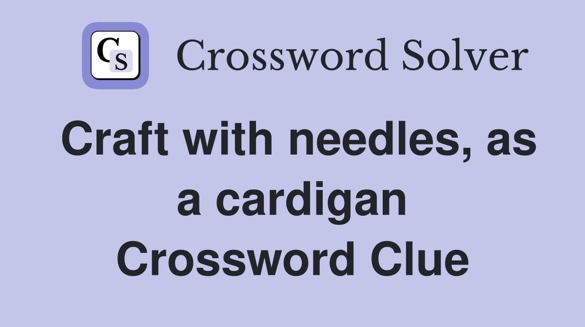 Craft with needles, as a cardigan Crossword Clue