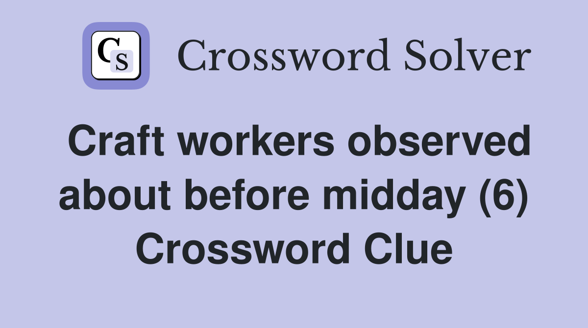 Craft workers observed about before midday (6) Crossword Clue