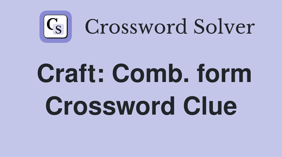 Craft: Comb. form Crossword Clue