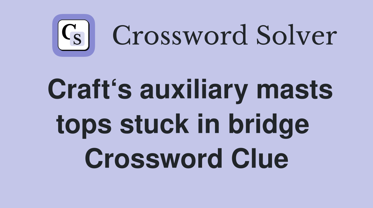 Craft‘s auxiliary masts tops stuck in bridge  Crossword Clue
