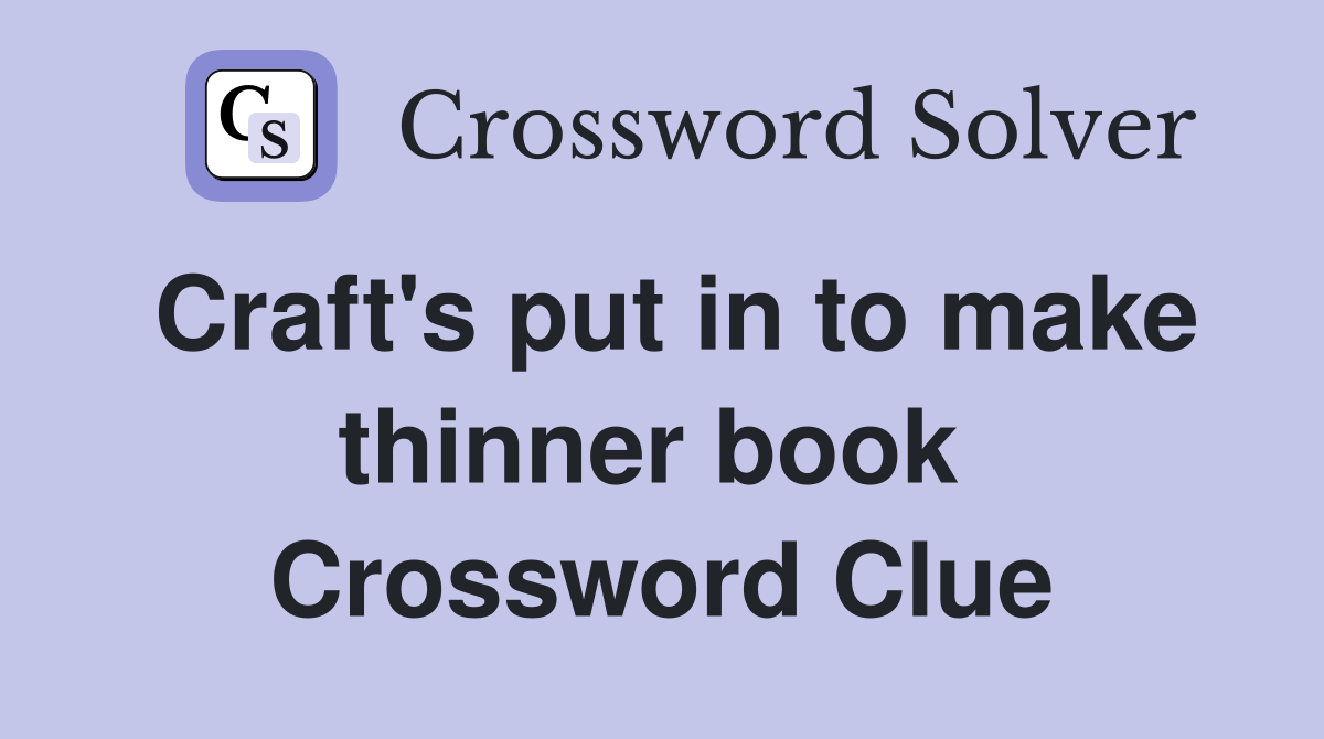 Craft's put in to make thinner book  Crossword Clue