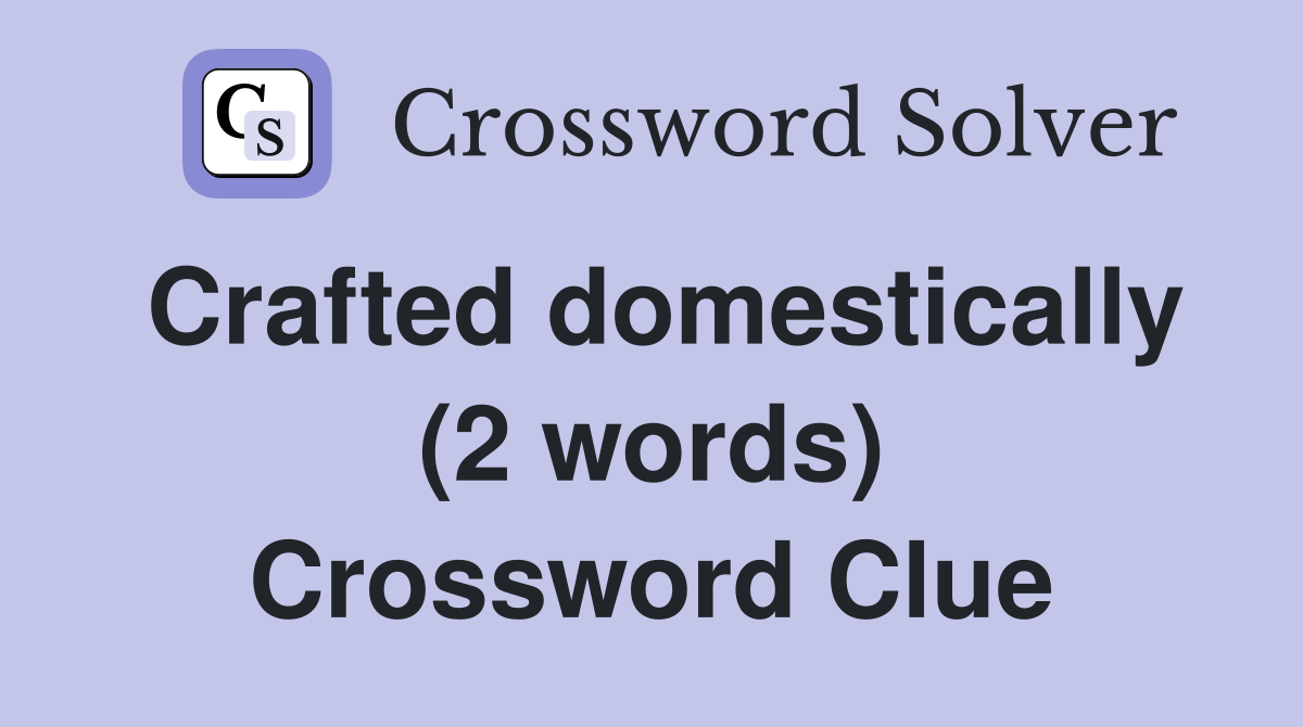 Crafted domestically (2 words) Crossword Clue