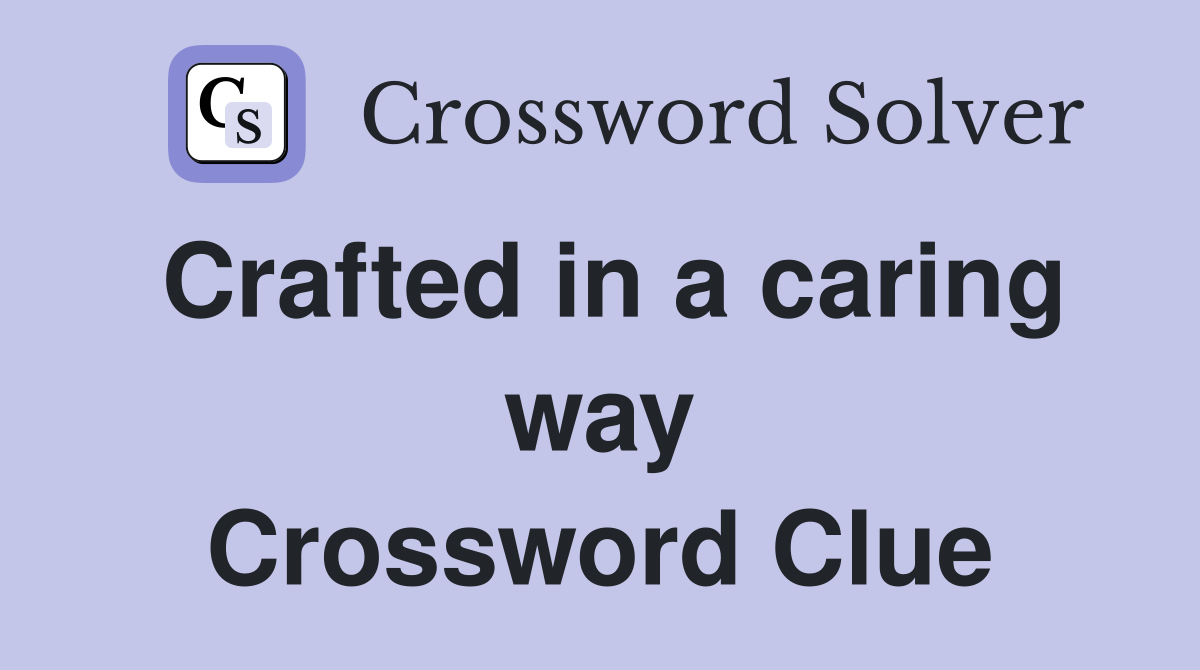 Crafted in a caring way Crossword Clue