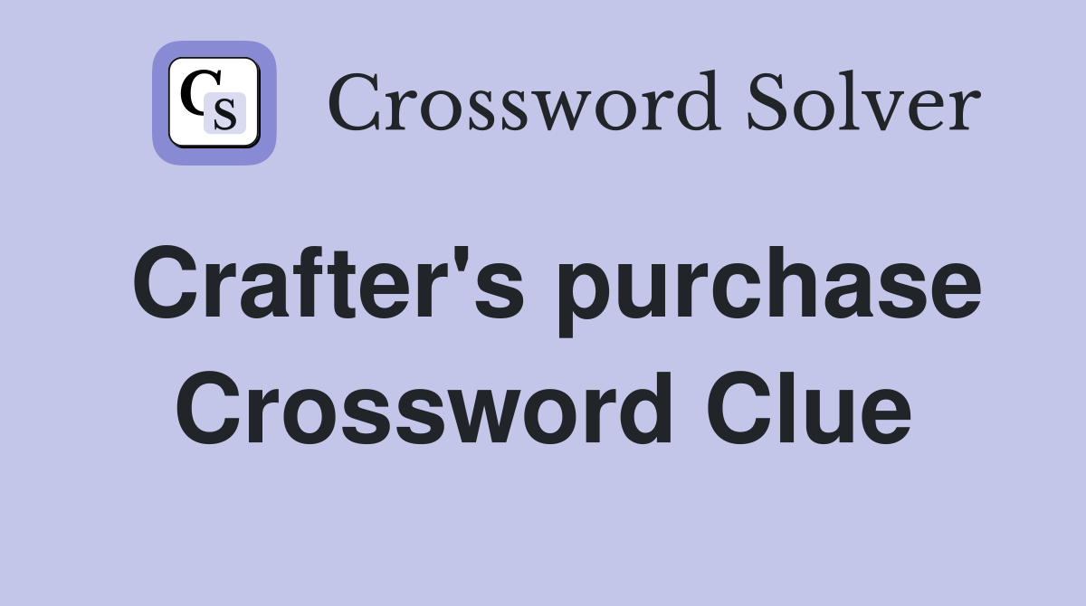Crafter's purchase Crossword Clue