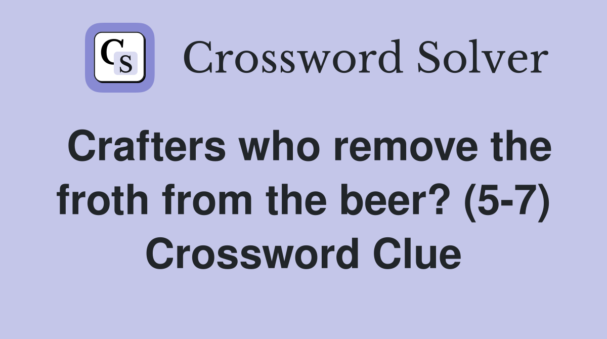 Crafters who remove the froth from the beer? (5-7) Crossword Clue