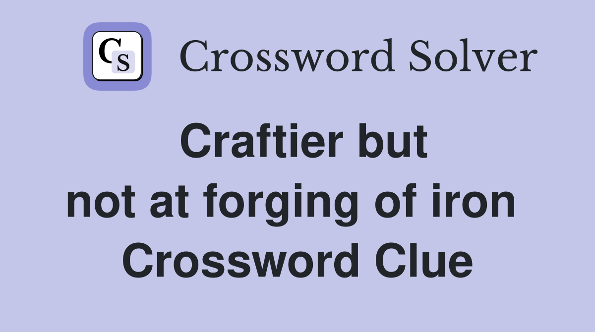 Craftier but not at forging of iron  Crossword Clue