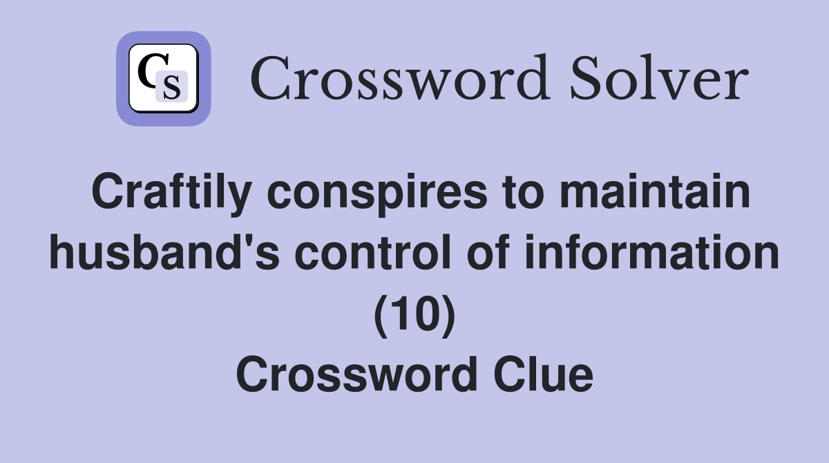 Craftily conspires to maintain husband's control of information (10) Crossword Clue