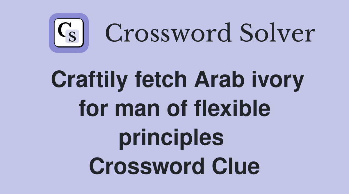 Craftily fetch Arab ivory for man of flexible principles  Crossword Clue