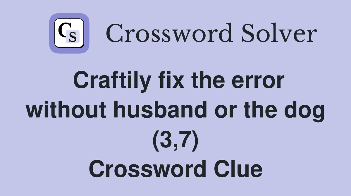 Craftily fix the error without husband or the dog (3,7) Crossword Clue
