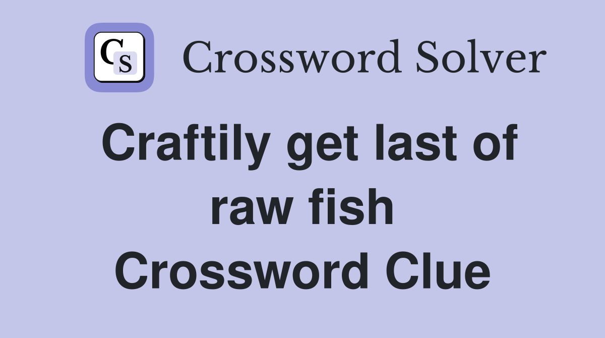 Craftily get last of raw fish Crossword Clue