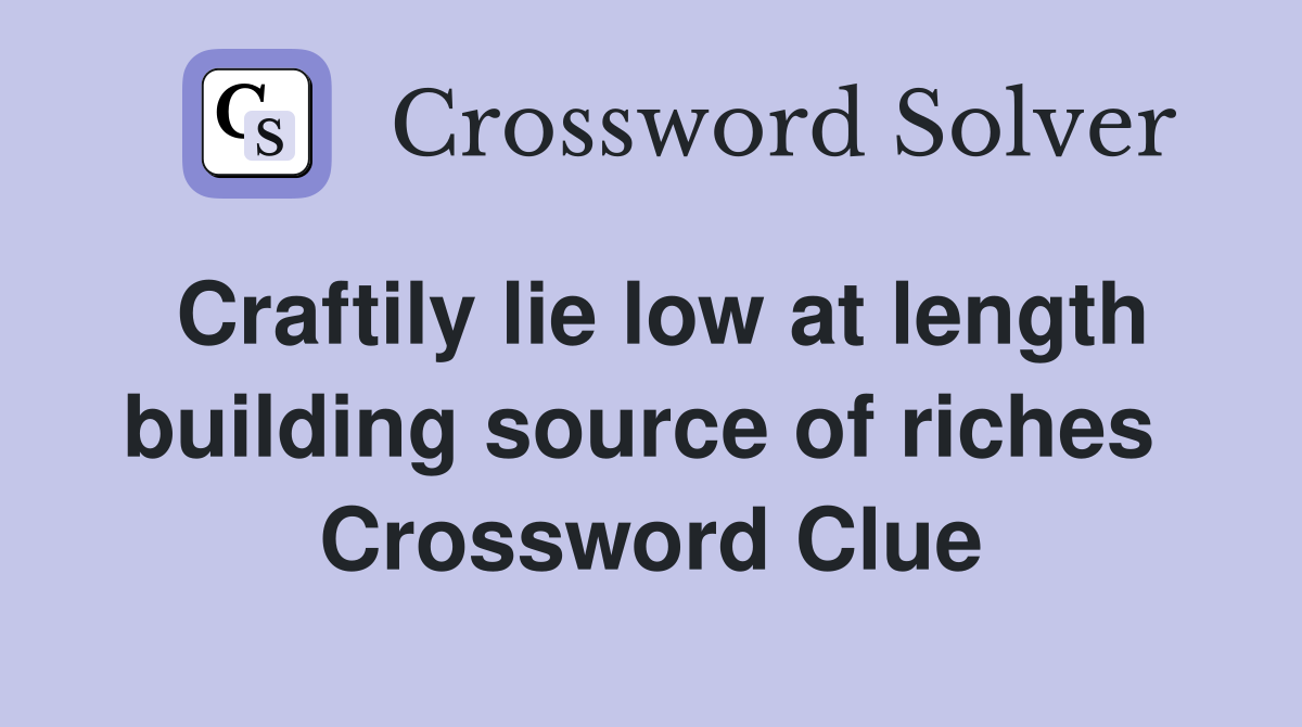 Craftily lie low at length building source of riches  Crossword Clue