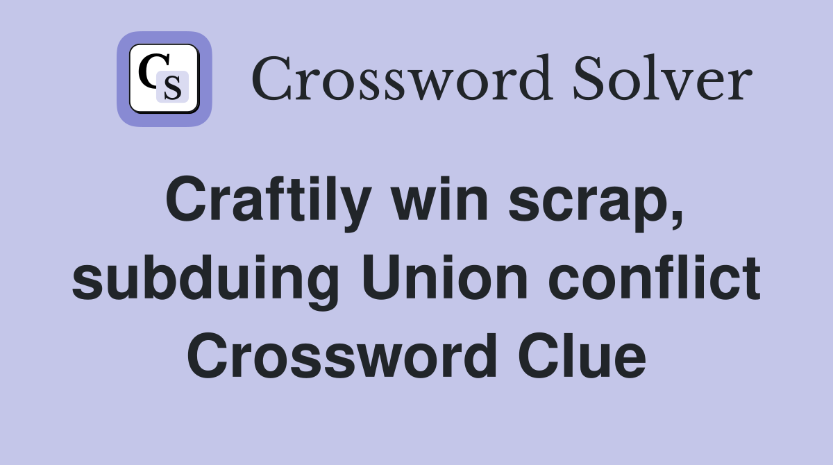 Craftily win scrap, subduing Union conflict Crossword Clue