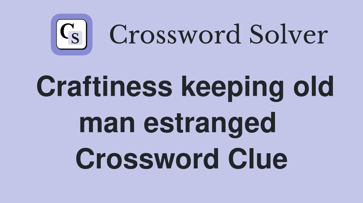 Craftiness keeping old man estranged  Crossword Clue
