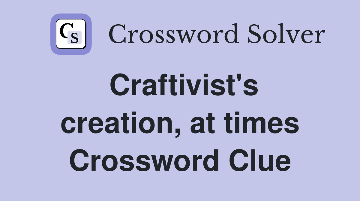 Craftivist's creation, at times Crossword Clue