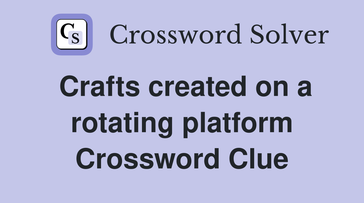 Crafts created on a rotating platform Crossword Clue