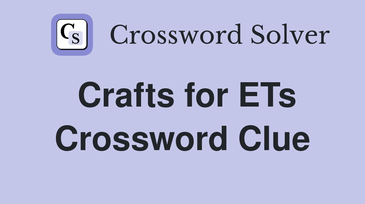 Crafts for ETs Crossword Clue
