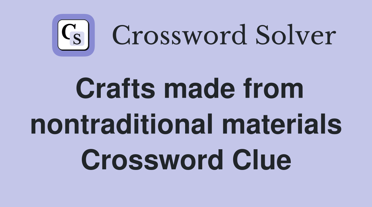 Crafts made from nontraditional materials Crossword Clue
