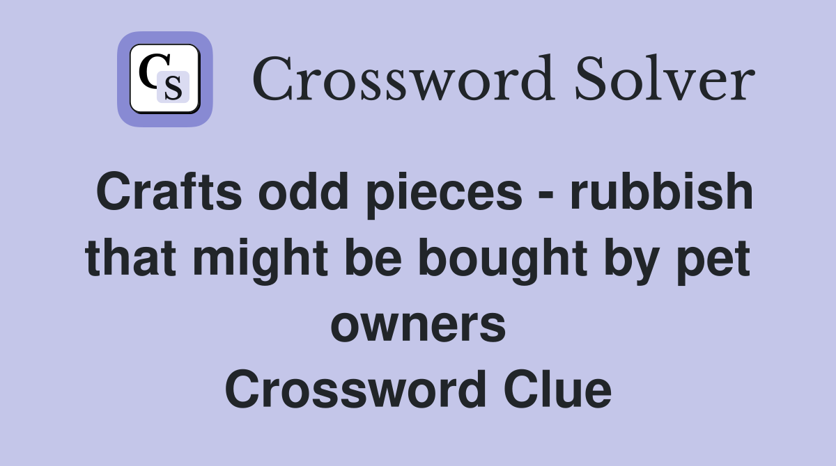 Crafts odd pieces - rubbish that might be bought by pet owners Crossword Clue