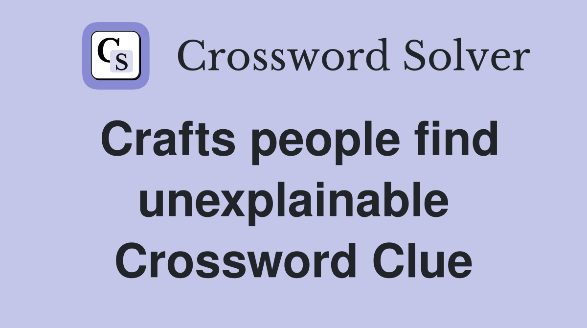 Crafts people find unexplainable Crossword Clue