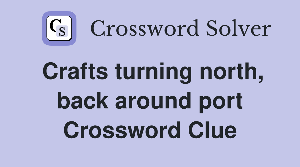 Crafts turning north, back around port Crossword Clue