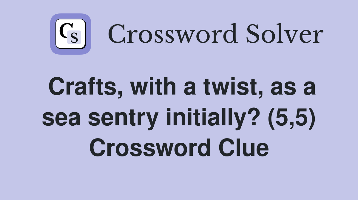 Crafts, with a twist, as a sea sentry initially? (5,5) Crossword Clue