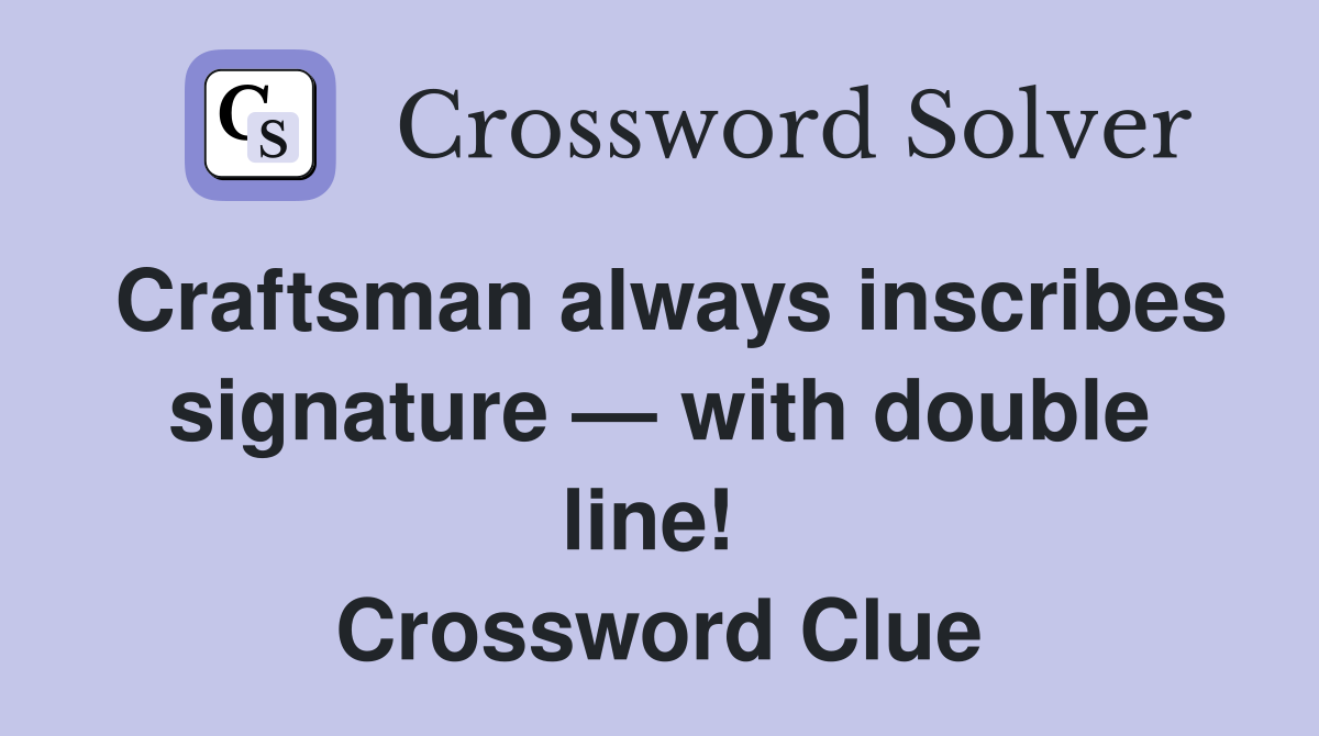 Craftsman always inscribes signature — with double line!  Crossword Clue
