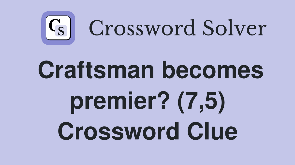 Craftsman becomes premier? (7,5) Crossword Clue