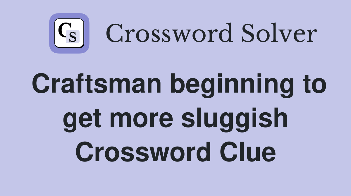 Craftsman beginning to get more sluggish Crossword Clue