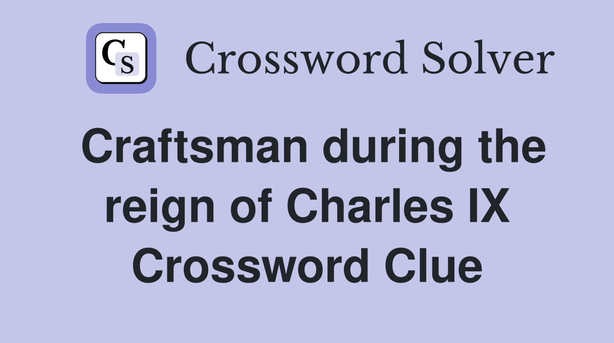 Craftsman during the reign of Charles IX Crossword Clue