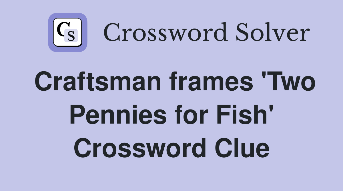 Craftsman frames 'Two Pennies for Fish' Crossword Clue