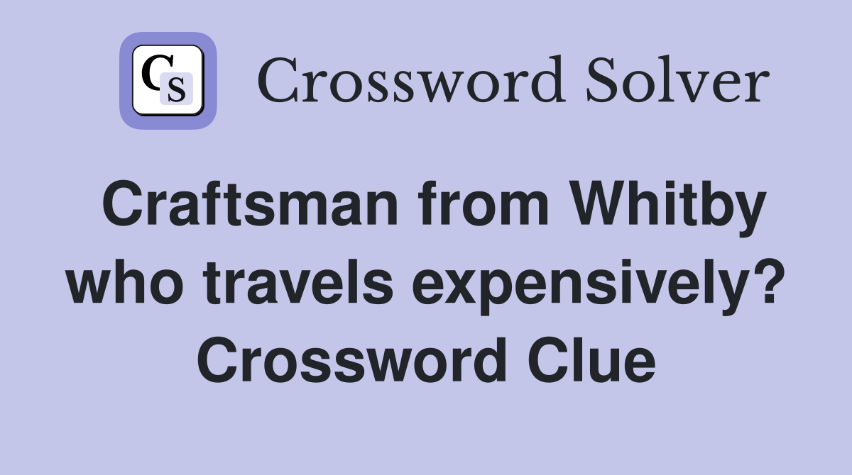 Craftsman from Whitby who travels expensively? Crossword Clue