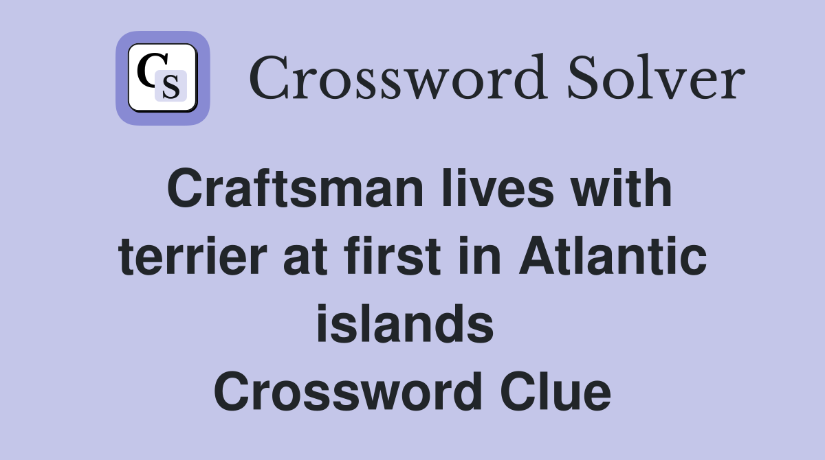 Craftsman lives with terrier at first in Atlantic islands  Crossword Clue