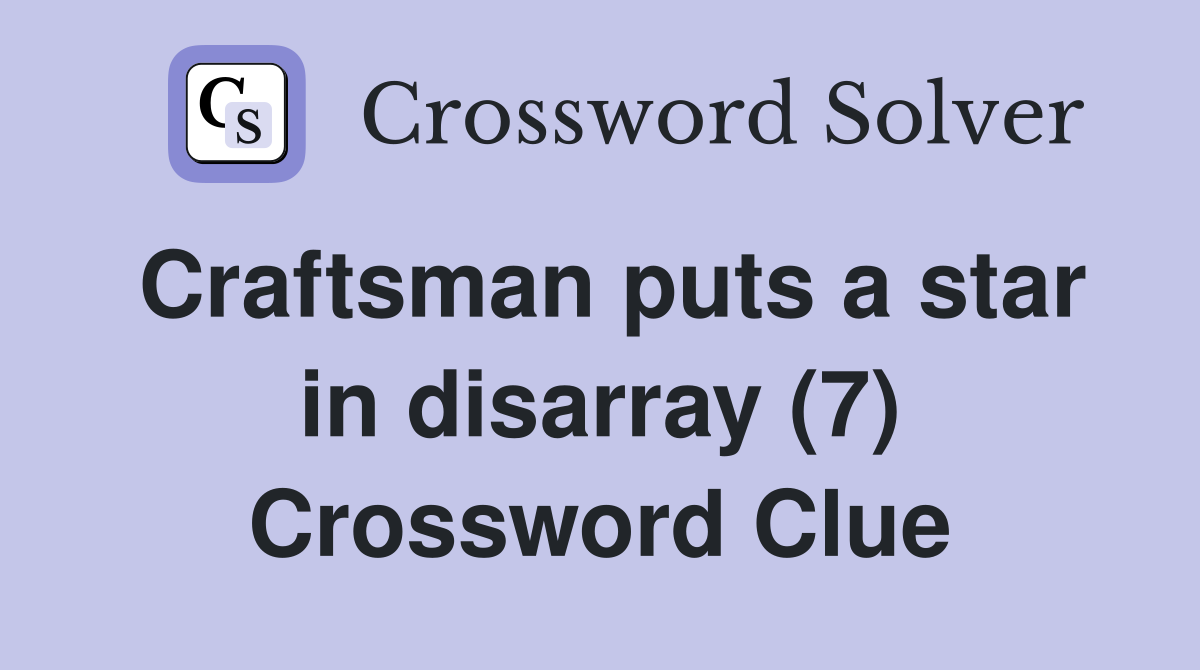 Craftsman puts a star in disarray (7) Crossword Clue