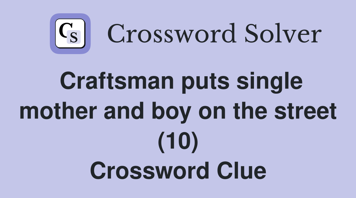 Craftsman puts single mother and boy on the street (10) Crossword Clue