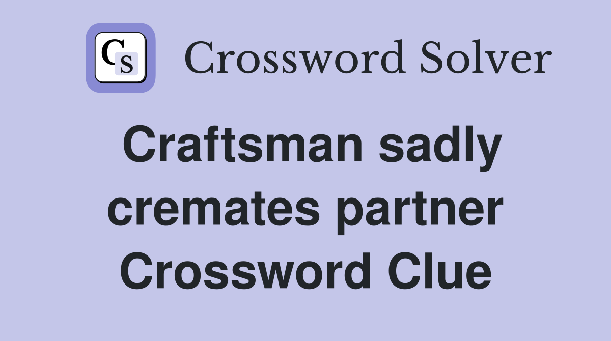 Craftsman sadly cremates partner Crossword Clue