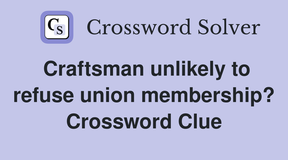 Craftsman unlikely to refuse union membership? Crossword Clue