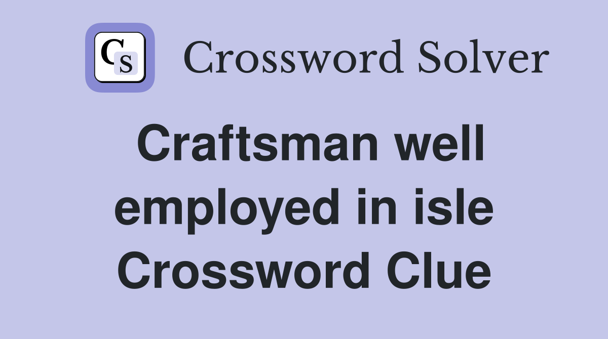Craftsman well employed in isle Crossword Clue