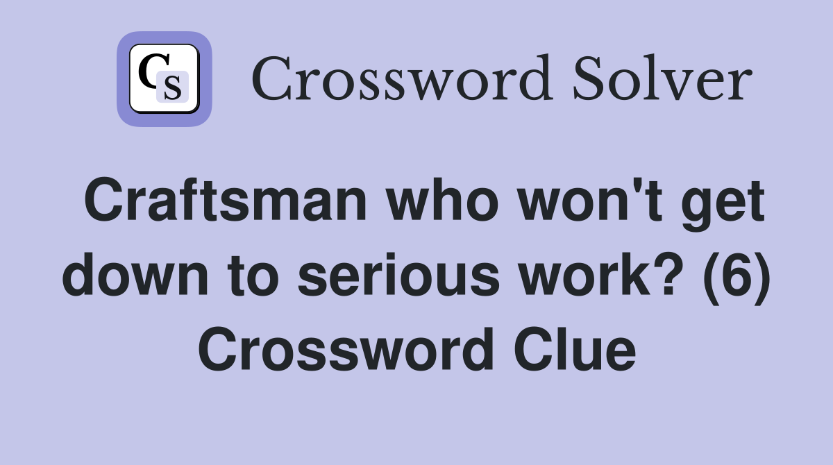 Craftsman who won't get down to serious work? (6) Crossword Clue