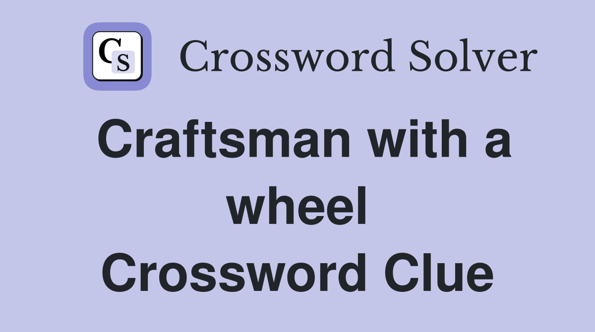 Craftsman with a wheel Crossword Clue