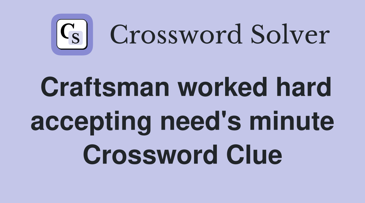 Craftsman worked hard accepting need's minute Crossword Clue