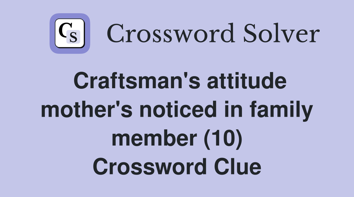Craftsman's attitude mother's noticed in family member (10) Crossword Clue