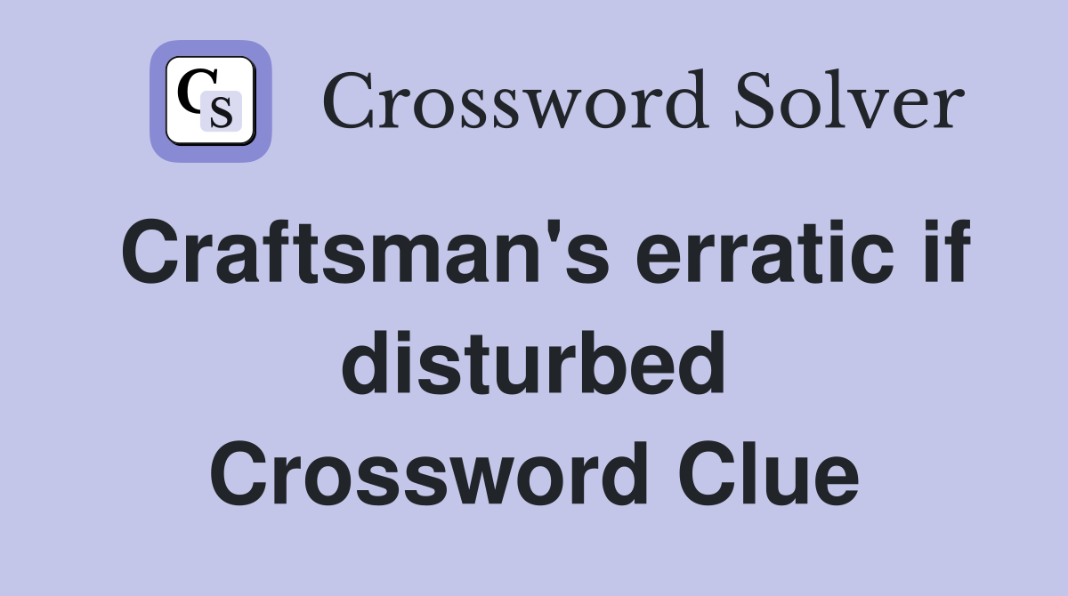 Craftsman's erratic if disturbed Crossword Clue