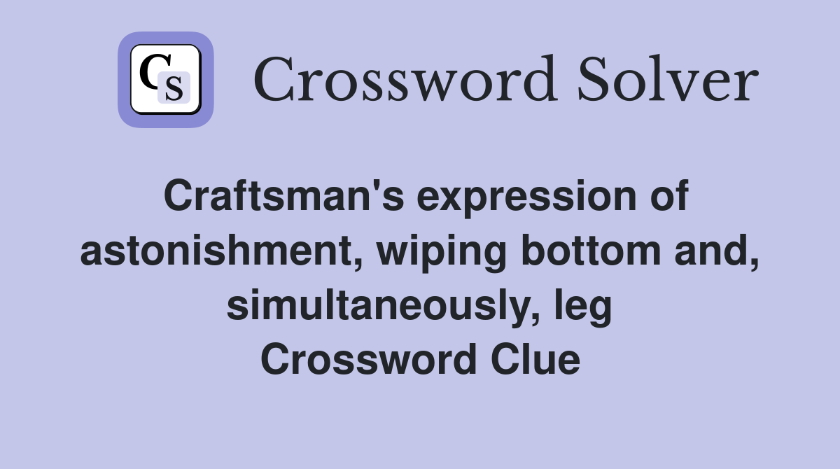 Craftsman's expression of astonishment, wiping bottom and, simultaneously, leg Crossword Clue