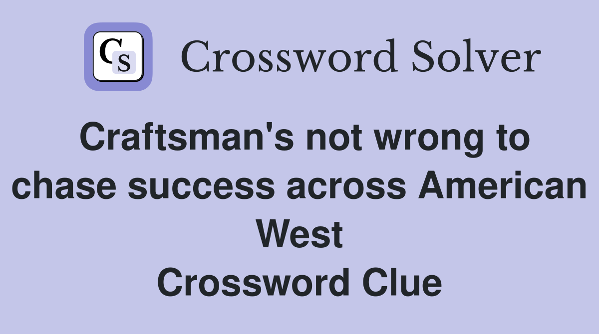Craftsman's not wrong to chase success across American West Crossword Clue