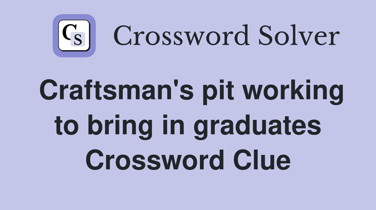 Craftsman's pit working to bring in graduates Crossword Clue