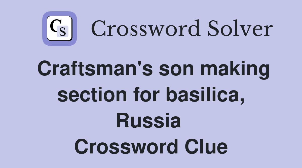Craftsman's son making section for basilica, Russia  Crossword Clue