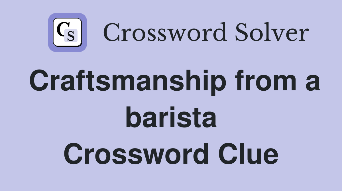 Craftsmanship from a barista Crossword Clue