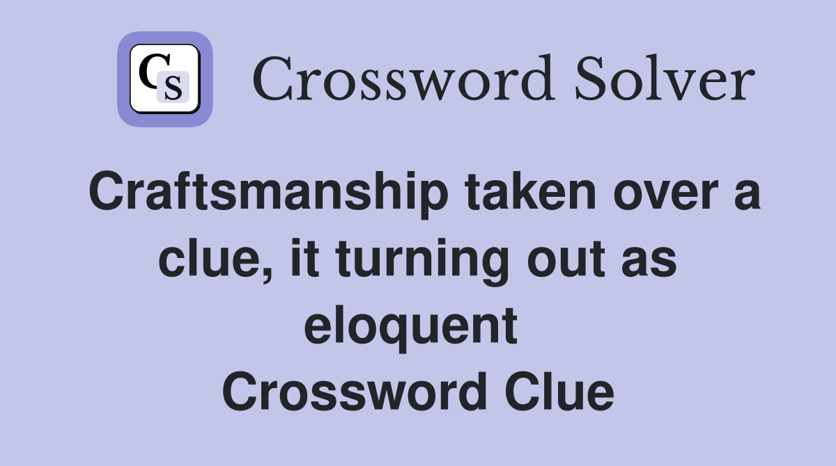 Craftsmanship taken over a clue, it turning out as eloquent  Crossword Clue